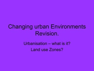 Changing urban Environments Revision. Urbanisation – what is it? Land use Zones? 