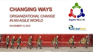 CHANGING WAYS
ORGANIZATIONAL CHANGE
IN AN AGILE WORLD
NOVEMBER 12, 2015
 