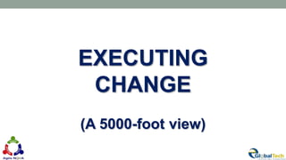 EXECUTING
CHANGE
(A 5000-foot view)
28
 