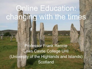 Online Education:
changing with the times


         Professor Frank Rennie
        Lews Castle College UHI
 (University of the Highlands and Islands)
                  Scotland
 