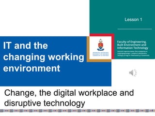 IT and the
changing working
environment
Lesson 1
1
Change, the digital workplace and
disruptive technology
 