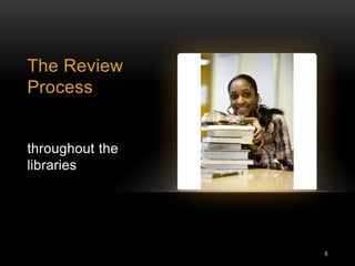 The Review
Process


throughout the
libraries




                 5
 