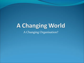 A Changing Organisation?
 