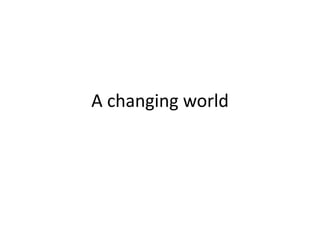 A changing world
 
