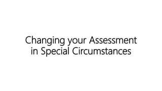 Changing your Assessment
in Special Circumstances
 
