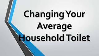 ChangingYour
Average
HouseholdToilet
 