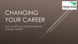 CHANGING
YOUR CAREER
Fed up with your job? Tempted to
change career?
 