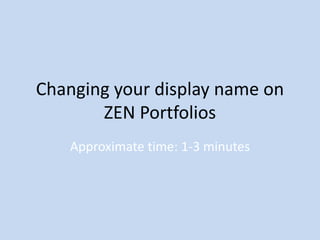 Changing your display name on
       ZEN Portfolios
   Approximate time: 1-3 minutes
 
