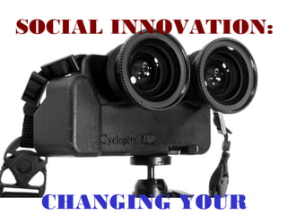 SOCIAL INNOVATION:

CHANGING YOUR

 