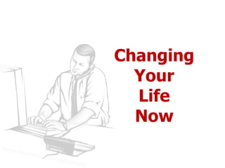 Changing
  Your
  Life
  Now
 