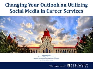 Changing Your Outlook on Utilizing
Social Media in Career Services
Presented by:
Araceli “Sally” Pérez-Ramos,
Manager of Communication & Online Programs
St. Edward’s University
 