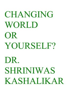 CHANGING
WORLD
OR
YOURSELF?
DR.
SHRINIWAS
KASHALIKAR
 