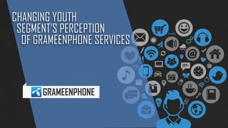 CHANGING YOUTHSEGMENT’S PERCEPTIONOF GRAMEENPHONE SERVICES 
GRAMEENPH0NE  