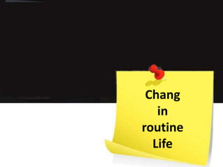 Chang in routine Life 