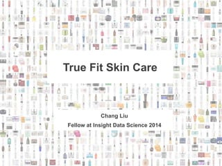 True Fit Skin Care 
Chang Liu 
Fellow at Insight Data Science 2014 
 