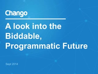 A look into the 
Biddable, 
Programmatic Future 
Sept 2014 
 