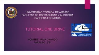 UNIVERSIDAD TECNICA DE AMBATO
FACULTAD DE CONTABILIDAD Y AUDITORIA
CARRERA ECONOMIA
TUTORIAL ONE DRIVE
NOMBRE: IRMA CHANGO
PARALEO :2"B"
 