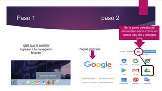Paso 1 paso 2
Igual que el anterior
ingresar a tu navegador
favorito
En la parte derecha se
encuentran unos iconos en
donde das clic y escoges
drive.
Pagina principal
 