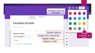 Cambiar el color del
formulario
Insertar
imágenes de
fondo
Agregar pregunta
Agregar titulo o descripción
Agregar imagen
Agregar un video
 