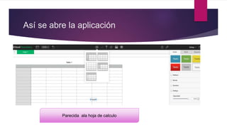 Así se abre la aplicación
Parecida ala hoja de calculo
 
