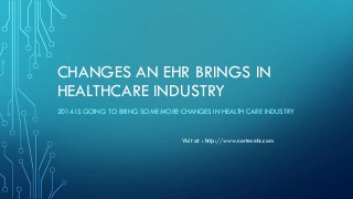 CHANGES AN EHR BRINGS IN
HEALTHCARE INDUSTRY
2014 IS GOING TO BRING SOME MORE CHANGES IN HEALTH CARE INDUSTRY

Visit at : http://www.nortecehr.com

 