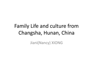 Family Life and culture from
Changsha, Hunan, China
Jiani(Nancy) XIONG
 