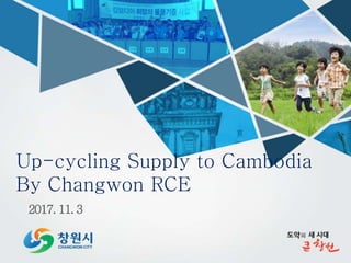 2017. 11. 3
Up-cycling Supply to Cambodia
By Changwon RCE
 