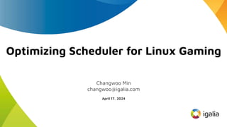 Optimizing Scheduler for Linux Gaming
Changwoo Min
changwoo@igalia.com
April 17, 2024
 