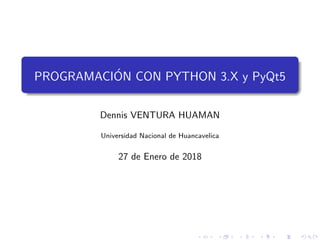 PROGRAMACI´ON CON PYTHON 3.X y PyQt5
Dennis VENTURA HUAMAN
Universidad Nacional de Huancavelica
27 de Enero de 2018
 