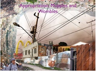 Appropriation, Mupples and
        Wombles
 