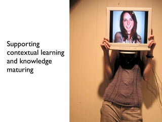 Supporting
contextual learning
and knowledge
maturing
 