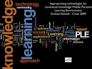 Appropriating technologies for
contextual knowledge: Mobile Personal
       Learning Environments
    Graham Attwell - Crete 2009
 