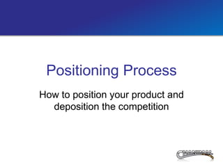 Positioning Process
How to position your product and
  deposition the competition
 