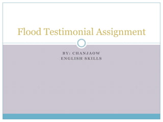 Flood Testimonial Assignment

          BY: CHANJAOW
         ENGLISH SKILLS
 
