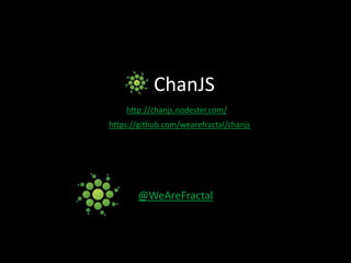 ChanJS http://chanjs.nodester.com/ https://github.com/wearefractal/chanjs @WeAreFractal 