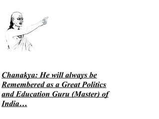 Chanakya: He will always be
Remembered as a Great Politics
and Education Guru (Master) of
India…
 