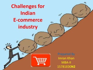 Challenges for
Indian
E-commerce
industry
Prepared By
Imran Khan
MBA-II
15781E00N2
 