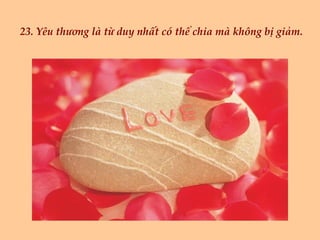 23. Yêu thương là từ duy nhất có thể chia mà không bị giảm. 