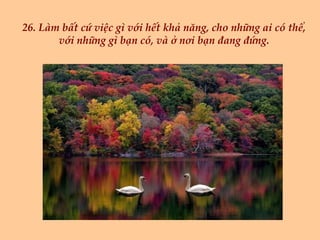 26. Làm bất cứ việc gì với hết khả năng, cho những ai có thể, với những gì bạn có, và ở nơi bạn đang đứng. 