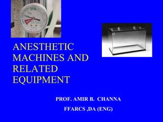 ANESTHETIC MACHINES AND RELATED EQUIPMENT PROF. AMIR B.  CHANNA FFARCS ,DA (ENG) 