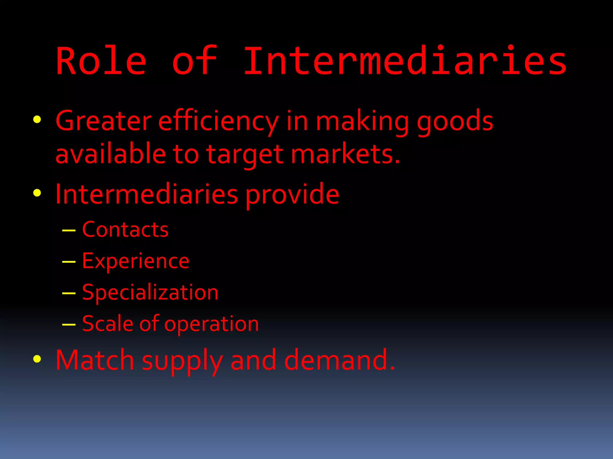 Role of IntermediariesGreater efficiency in making goods available to target markets.Intermediaries provideContactsExperienceSpecializationScale of operationMatch supply and demand.