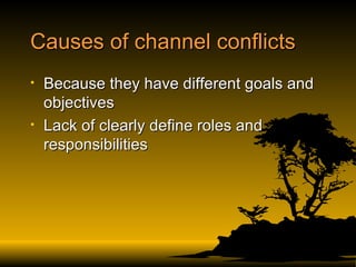 Causes of channel conflicts Because they have different goals and objectives Lack of clearly define roles and responsibilities 