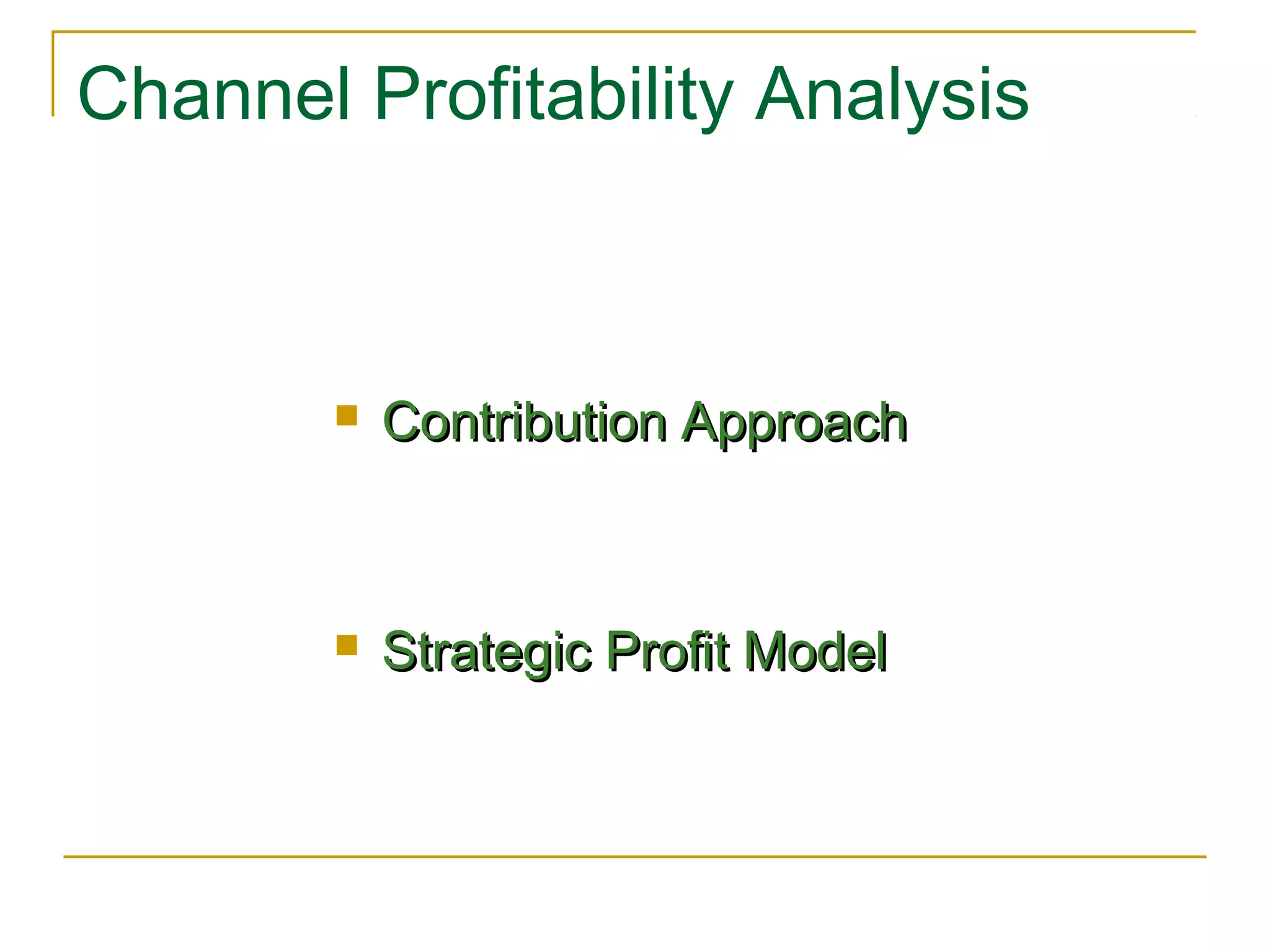 Channel Profitability Analysis



           Contribution Approach



           Strategic Profit Model
 