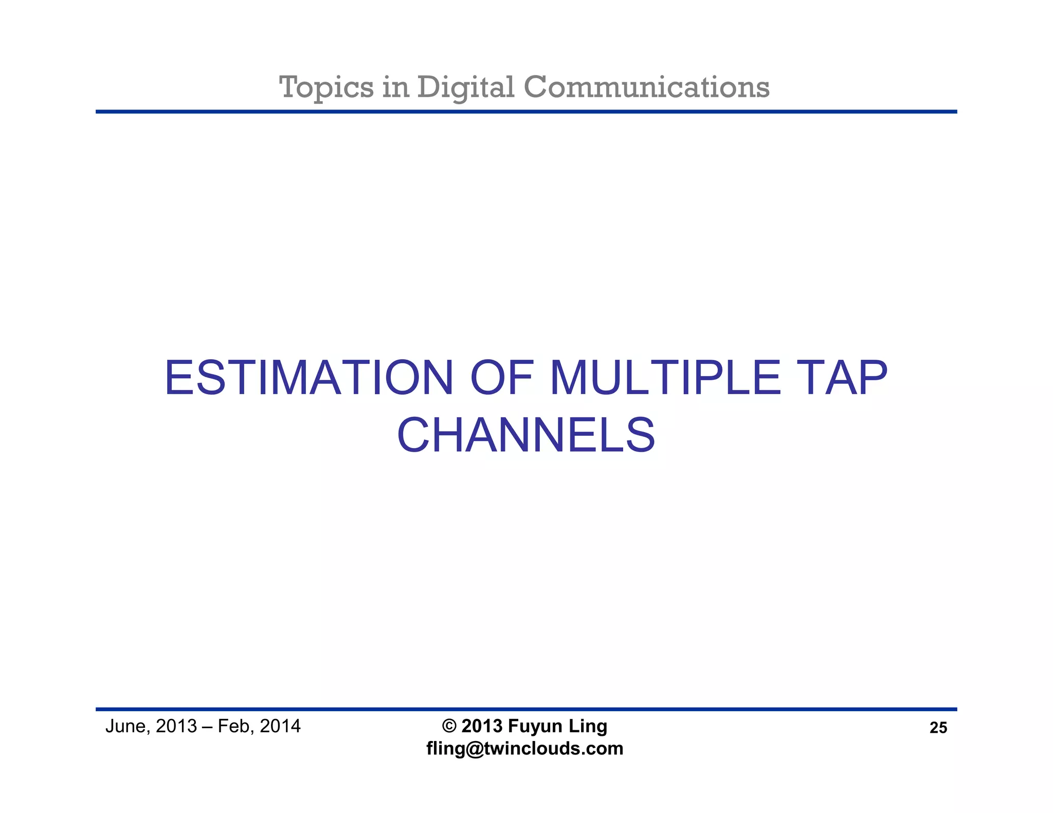 Topics in Digital Communications
June, 2013 – Feb, 2014
ESTIMATION OF MULTIPLE TAP
CHANNELS
25© 2013 Fuyun Ling
fling@twinclouds.com
 