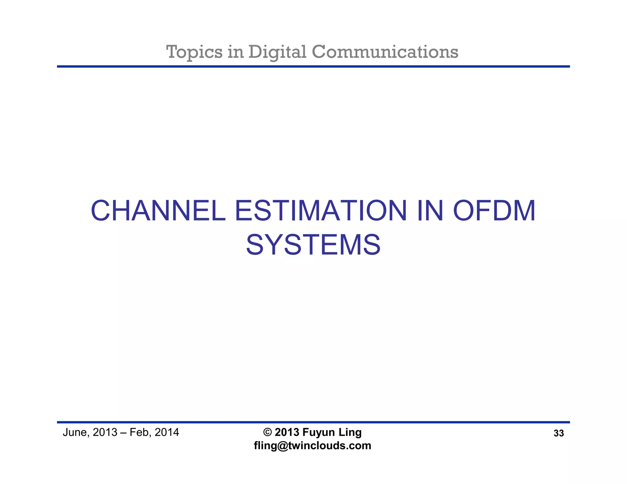 Topics in Digital Communications
June, 2013 – Feb, 2014
CHANNEL ESTIMATION IN OFDM
SYSTEMS
33© 2013 Fuyun Ling
fling@twinclouds.com
 