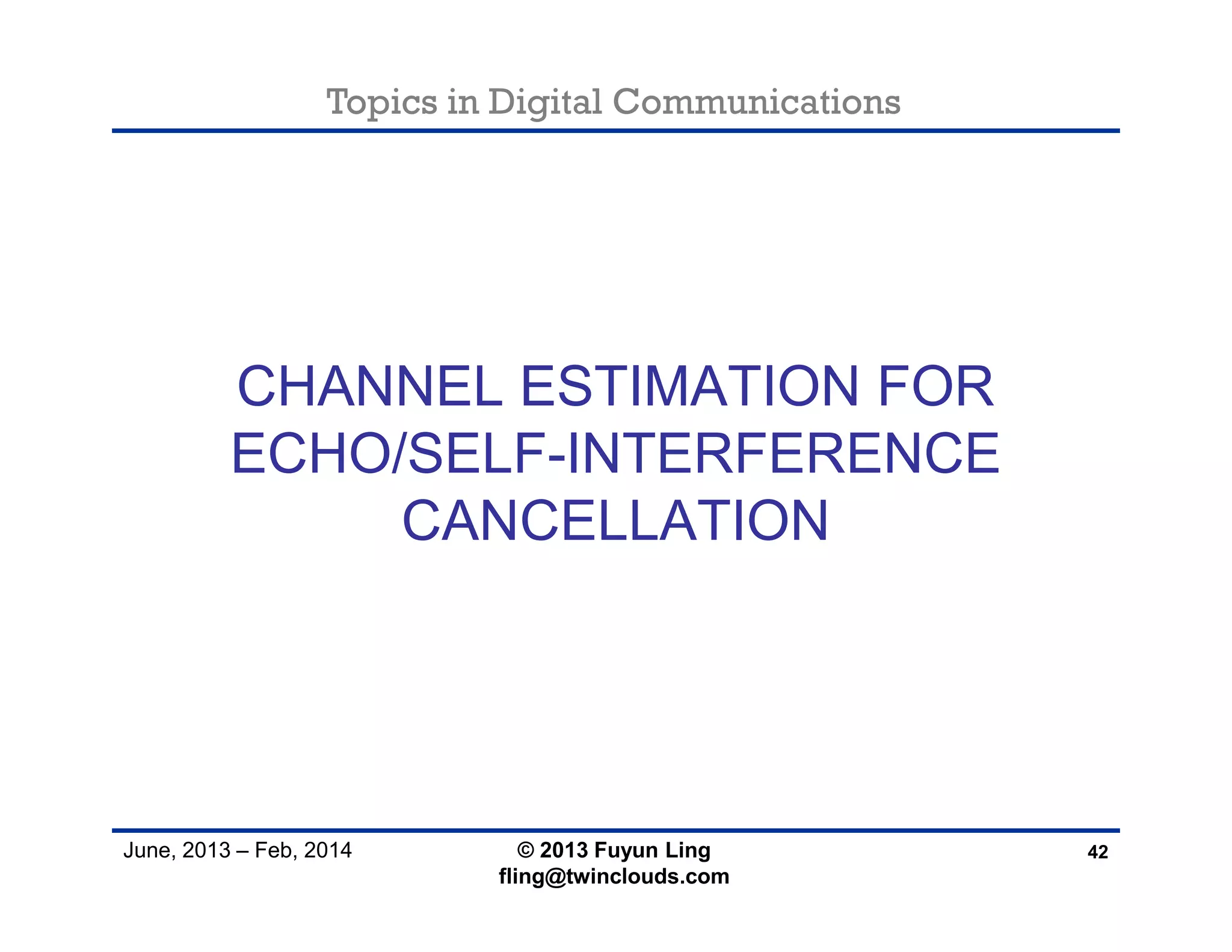Topics in Digital Communications
June, 2013 – Feb, 2014
CHANNEL ESTIMATION FOR
ECHO/SELF-INTERFERENCE
CANCELLATION
42© 2013 Fuyun Ling
fling@twinclouds.com
 