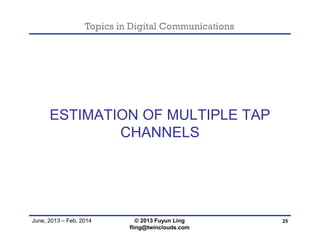 Topics in Digital Communications
June, 2013 – Feb, 2014
ESTIMATION OF MULTIPLE TAP
CHANNELS
25© 2013 Fuyun Ling
fling@twinclouds.com
 