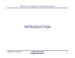 Topics in Digital Communications
June, 2013 – Feb, 2014
INTRODUCTION
3© 2013 Fuyun Ling
fling@twinclouds.com
 