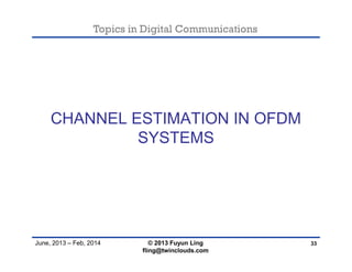 Topics in Digital Communications
June, 2013 – Feb, 2014
CHANNEL ESTIMATION IN OFDM
SYSTEMS
33© 2013 Fuyun Ling
fling@twinclouds.com
 