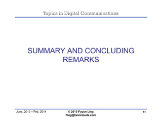 Topics in Digital Communications
June, 2013 – Feb, 2014
SUMMARY AND CONCLUDING
REMARKS
51© 2013 Fuyun Ling
fling@twinclouds.com
 